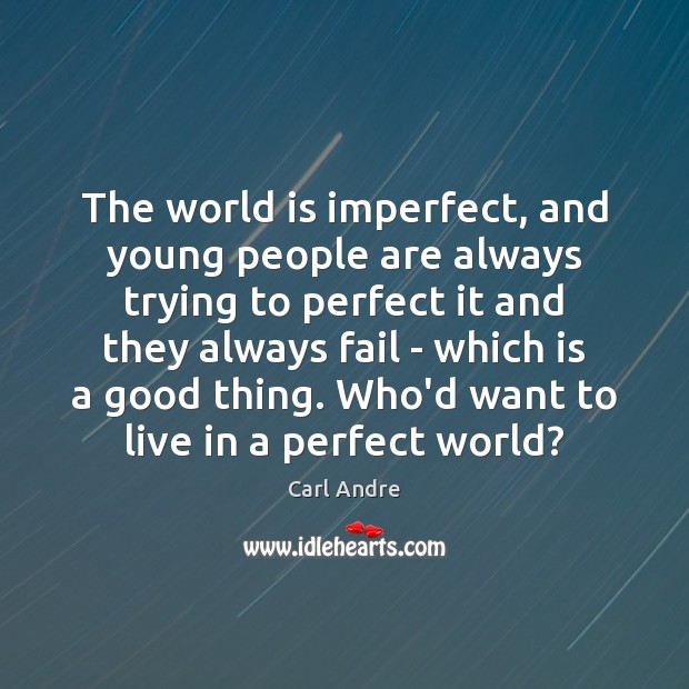 The world is imperfect, and young people are always trying to perfect Image