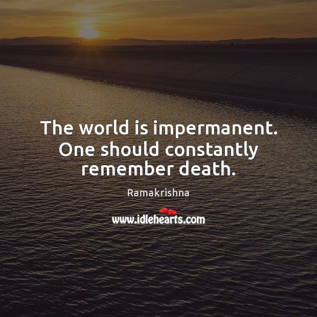 The world is impermanent. One should constantly remember death. Ramakrishna Picture Quote