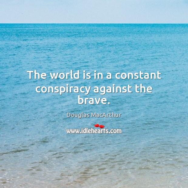 The world is in a constant conspiracy against the brave. Douglas MacArthur Picture Quote
