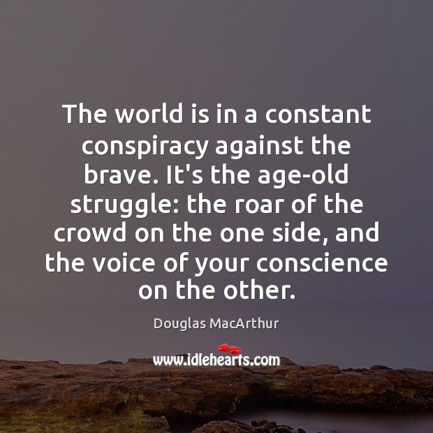 The world is in a constant conspiracy against the brave. It’s the Douglas MacArthur Picture Quote