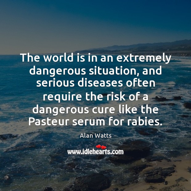 The world is in an extremely dangerous situation, and serious diseases often Alan Watts Picture Quote