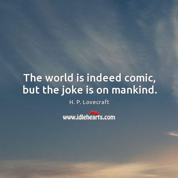 The world is indeed comic, but the joke is on mankind. H. P. Lovecraft Picture Quote
