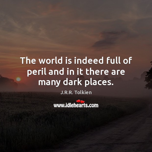 The world is indeed full of peril and in it there are many dark places. Image