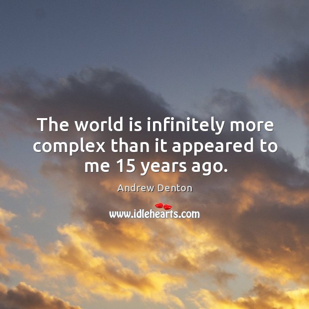 The world is infinitely more complex than it appeared to me 15 years ago. Image