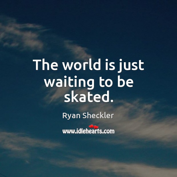 The world is just waiting to be skated. Ryan Sheckler Picture Quote