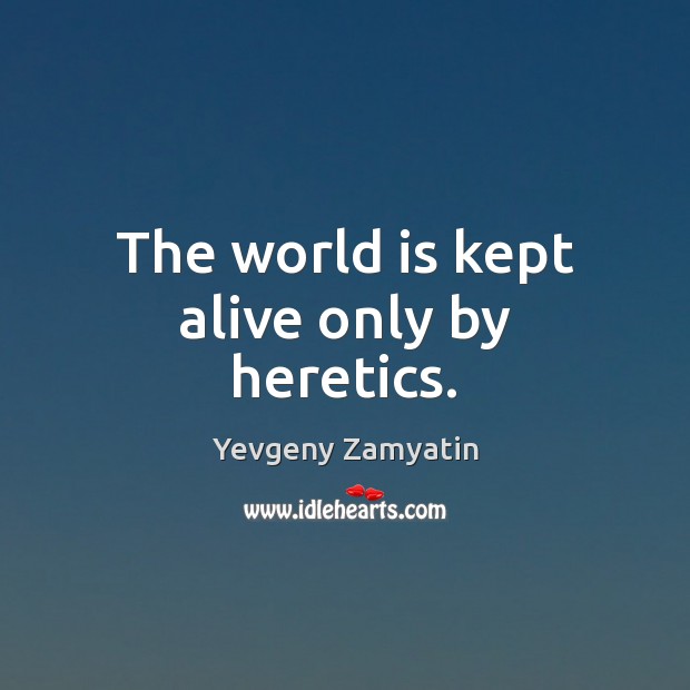 The world is kept alive only by heretics. Yevgeny Zamyatin Picture Quote