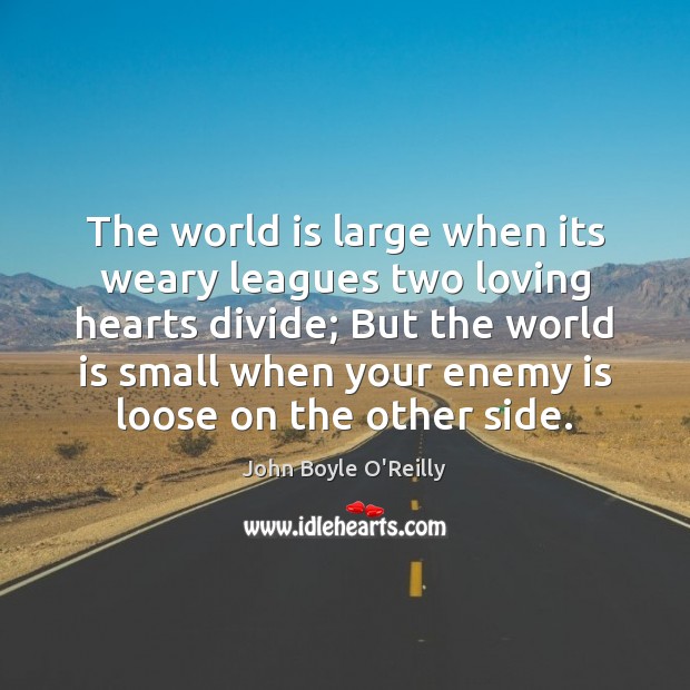 The world is large when its weary leagues two loving hearts divide; John Boyle O’Reilly Picture Quote