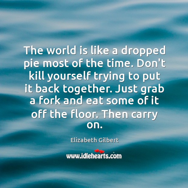 The world is like a dropped pie most of the time. Don’t Elizabeth Gilbert Picture Quote