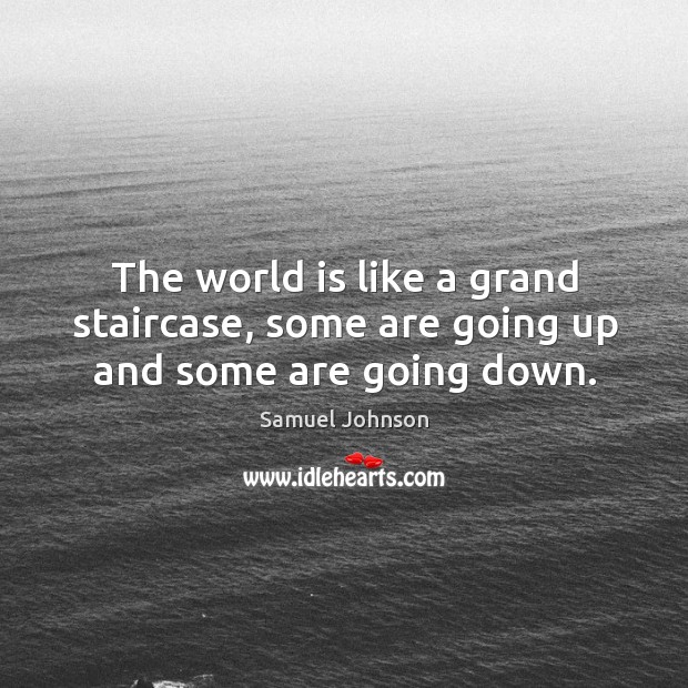 The world is like a grand staircase, some are going up and some are going down. Samuel Johnson Picture Quote