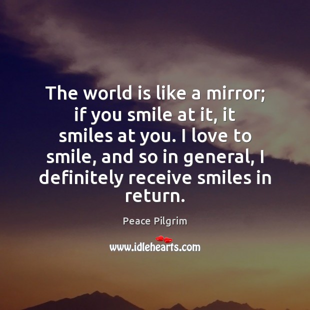The world is like a mirror; if you smile at it, it Peace Pilgrim Picture Quote