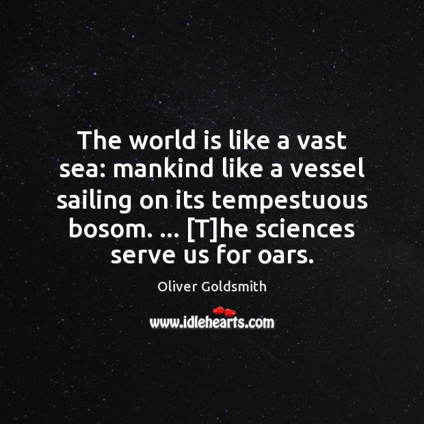 The world is like a vast sea: mankind like a vessel sailing Oliver Goldsmith Picture Quote