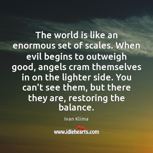 The world is like an enormous set of scales. When evil begins Ivan Klíma Picture Quote