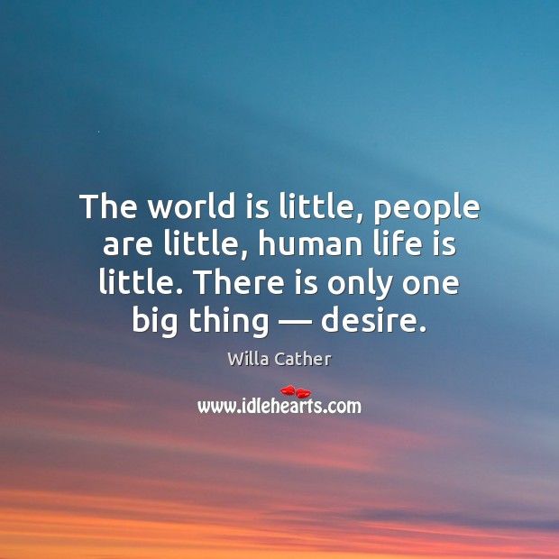 The world is little, people are little, human life is little. There Willa Cather Picture Quote