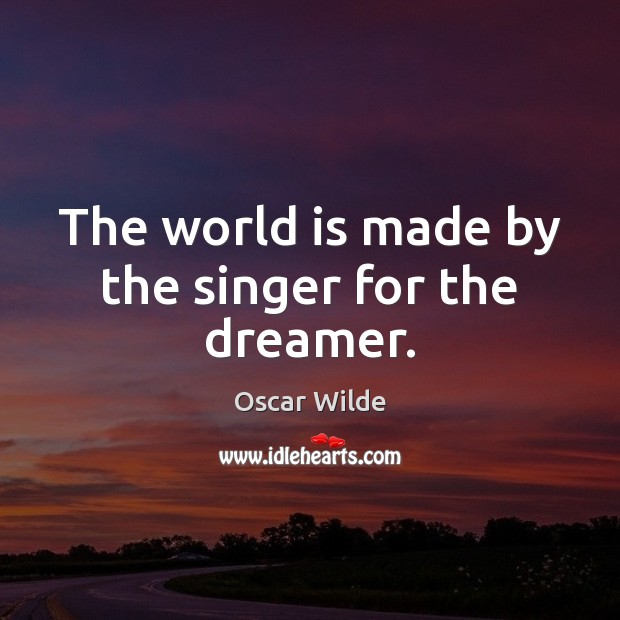 The world is made by the singer for the dreamer. Oscar Wilde Picture Quote