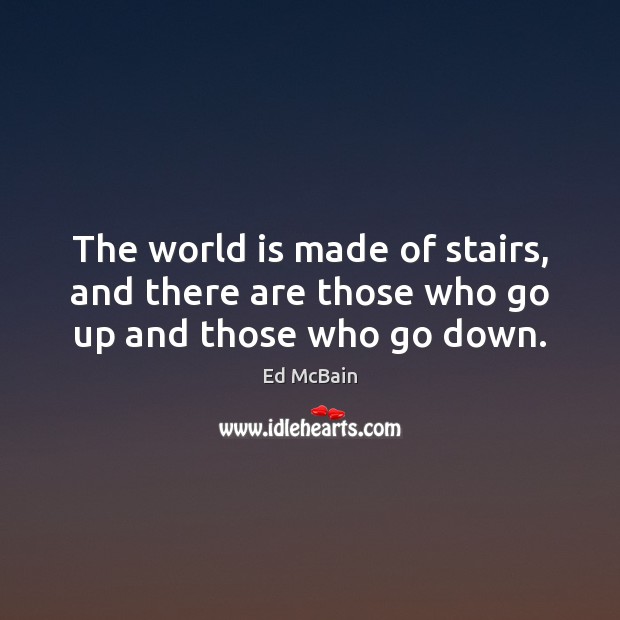 The world is made of stairs, and there are those who go up and those who go down. Ed McBain Picture Quote