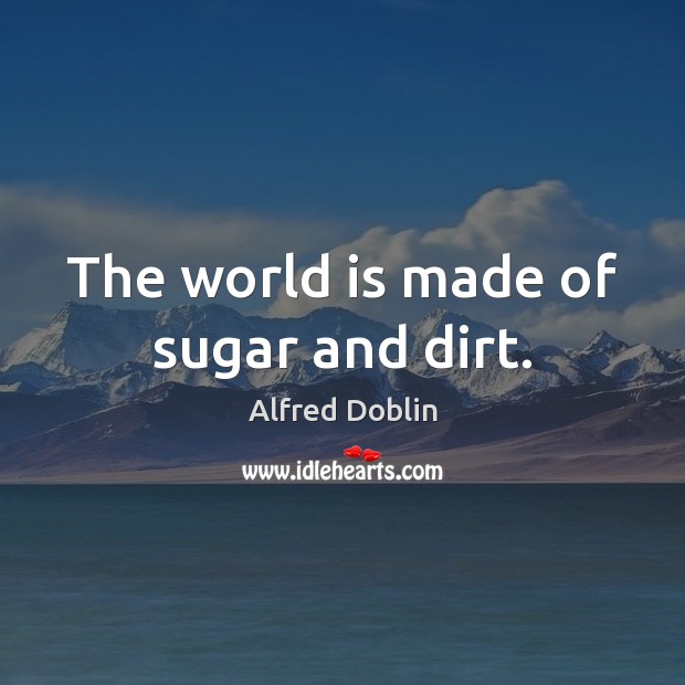 The world is made of sugar and dirt. Alfred Doblin Picture Quote