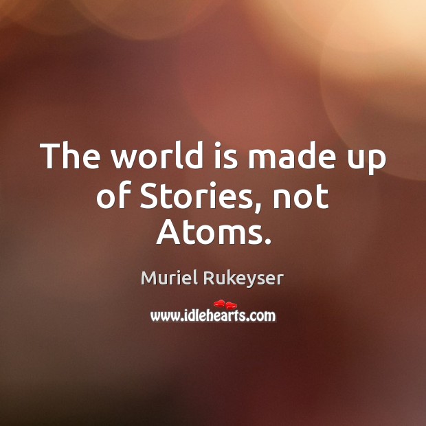 The world is made up of Stories, not Atoms. Muriel Rukeyser Picture Quote