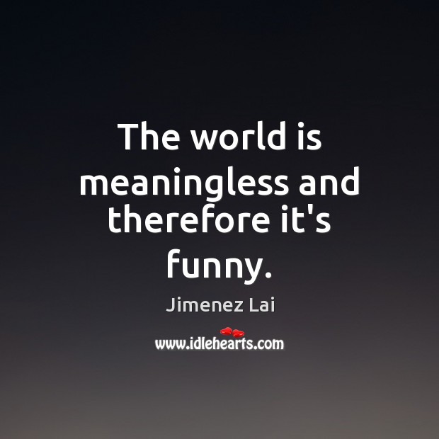 The world is meaningless and therefore it’s funny. Jimenez Lai Picture Quote