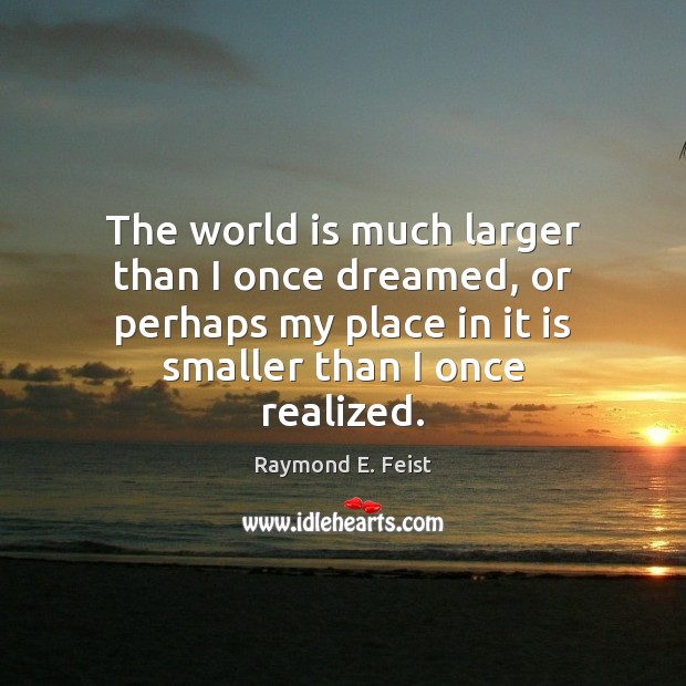 The world is much larger than I once dreamed, or perhaps my Image