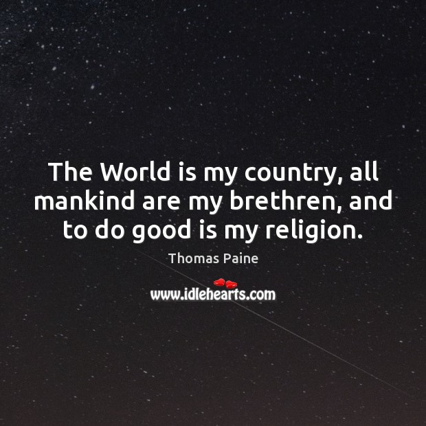 The World is my country, all mankind are my brethren, and to do good is my religion. Thomas Paine Picture Quote
