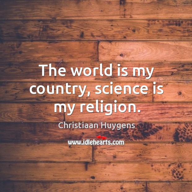 The world is my country, science is my religion. Christiaan Huygens Picture Quote