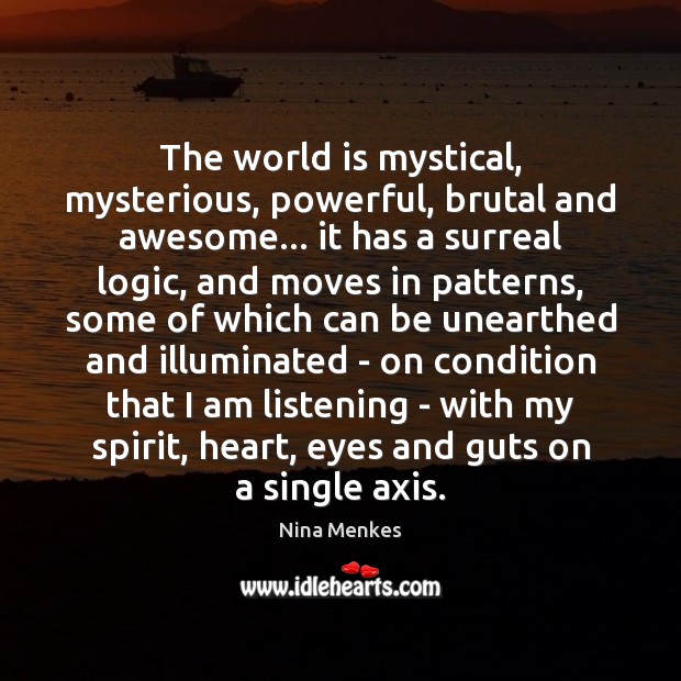 The world is mystical, mysterious, powerful, brutal and awesome… it has a Logic Quotes Image