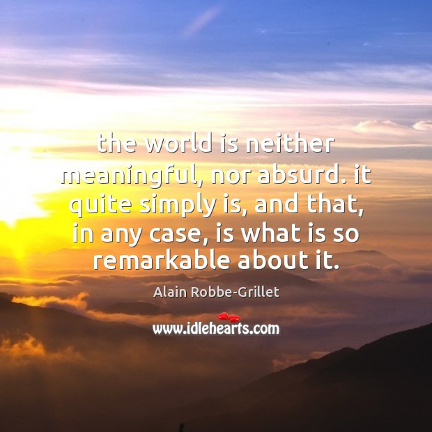 The world is neither meaningful, nor absurd. it quite simply is, and Image