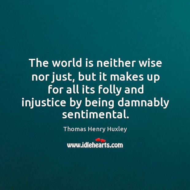 The world is neither wise nor just, but it makes up for all its folly and injustice by being damnably sentimental. Image