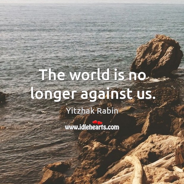 The world is no longer against us. Yitzhak Rabin Picture Quote