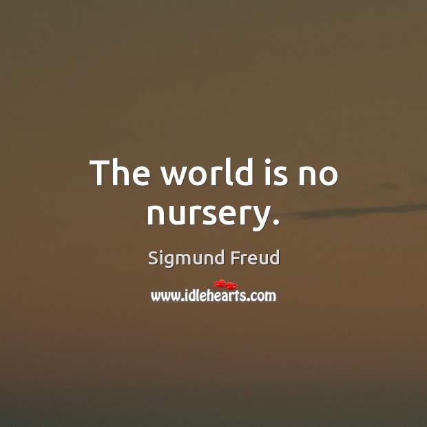 The world is no nursery. Sigmund Freud Picture Quote