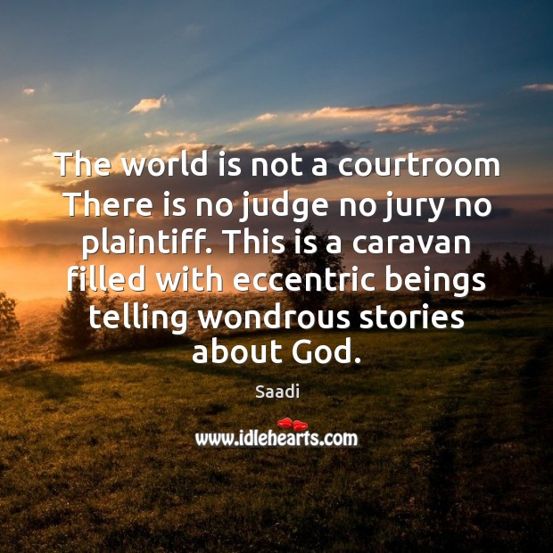The world is not a courtroom There is no judge no jury Saadi Picture Quote