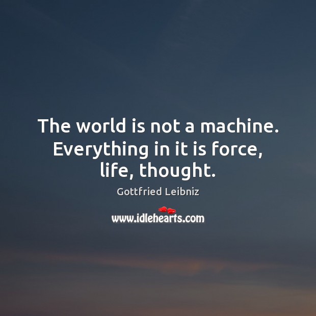 The world is not a machine. Everything in it is force, life, thought. Image