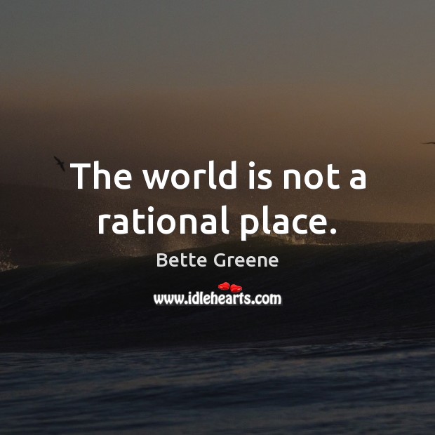 The world is not a rational place. Bette Greene Picture Quote