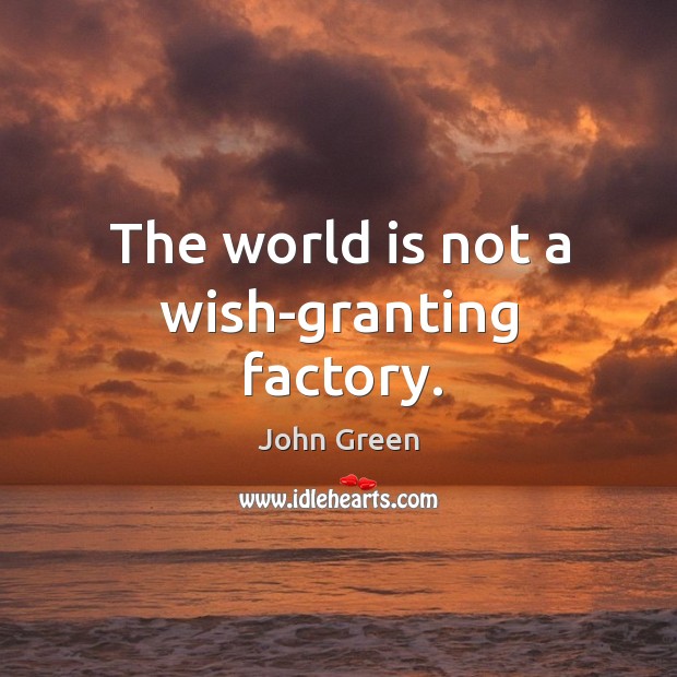 The world is not a wish-granting factory. John Green Picture Quote