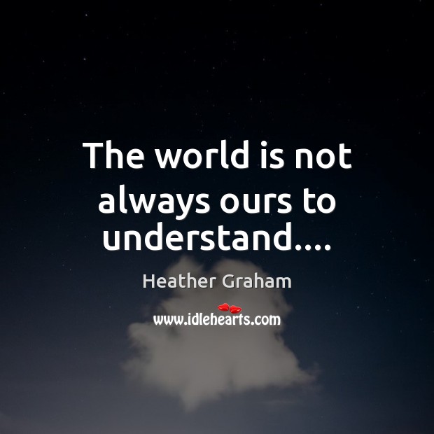 The world is not always ours to understand…. Image