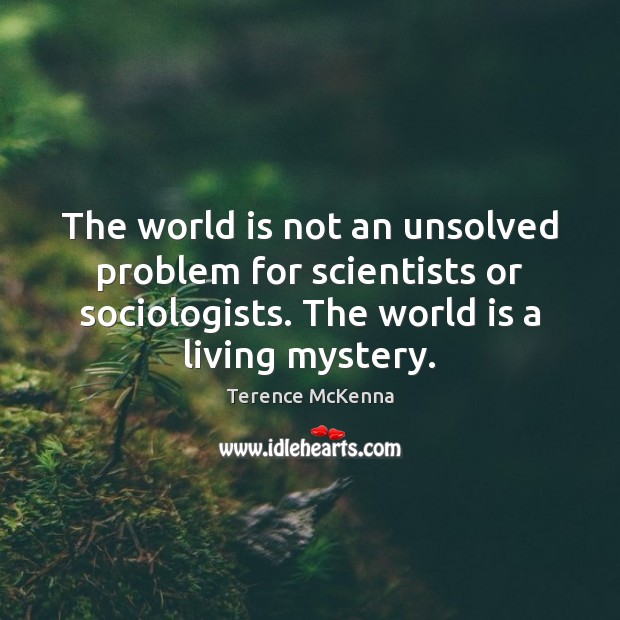 The world is not an unsolved problem for scientists or sociologists. The Terence McKenna Picture Quote