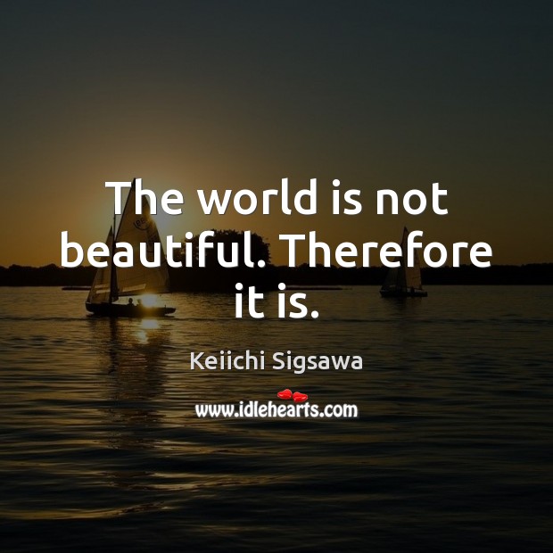 The world is not beautiful. Therefore it is. Image
