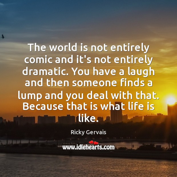 The world is not entirely comic and it’s not entirely dramatic. You Ricky Gervais Picture Quote