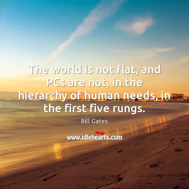 The world is not flat, and PCs are not, in the hierarchy Bill Gates Picture Quote