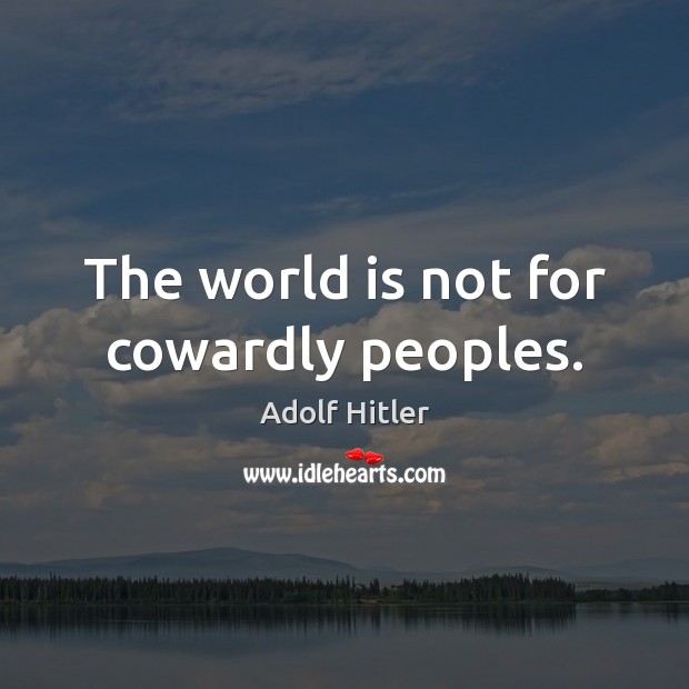 The world is not for cowardly peoples. Adolf Hitler Picture Quote