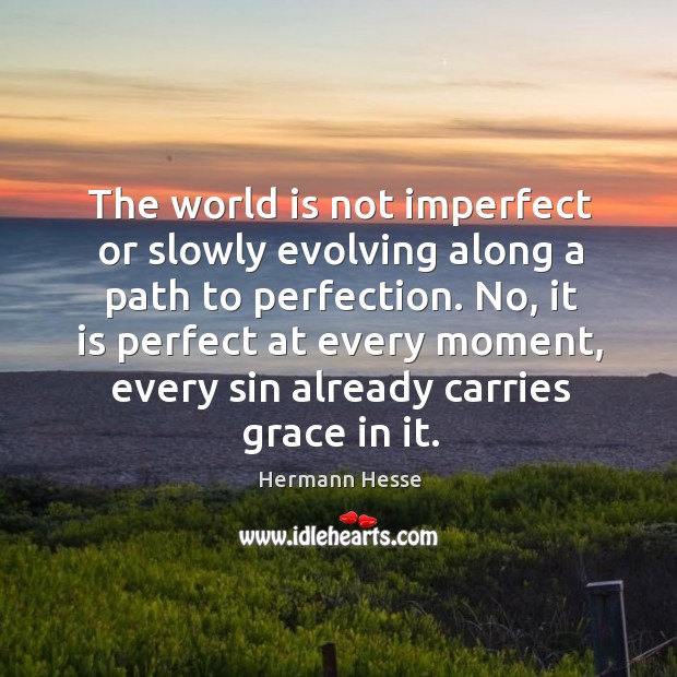 The world is not imperfect or slowly evolving along a path to perfection. Image