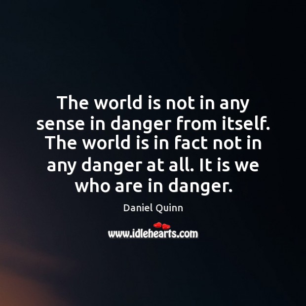 The world is not in any sense in danger from itself. The Daniel Quinn Picture Quote