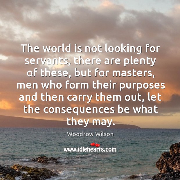 The world is not looking for servants, there are plenty of these Woodrow Wilson Picture Quote