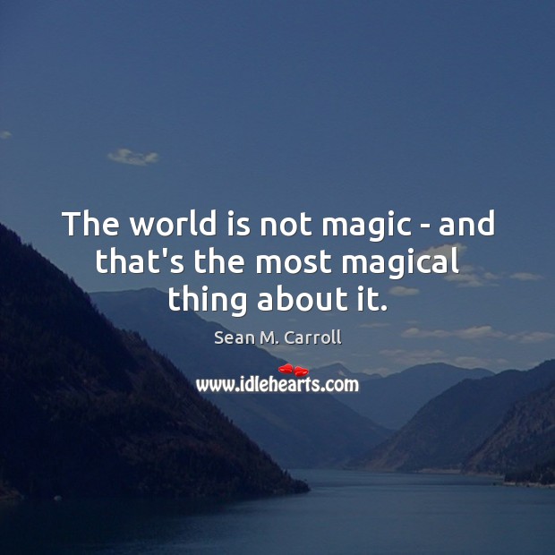 The world is not magic – and that’s the most magical thing about it. Sean M. Carroll Picture Quote