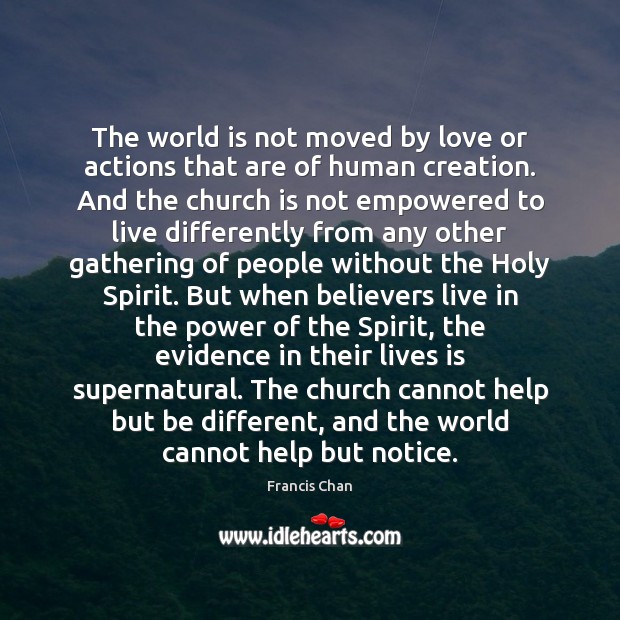 The world is not moved by love or actions that are of Francis Chan Picture Quote