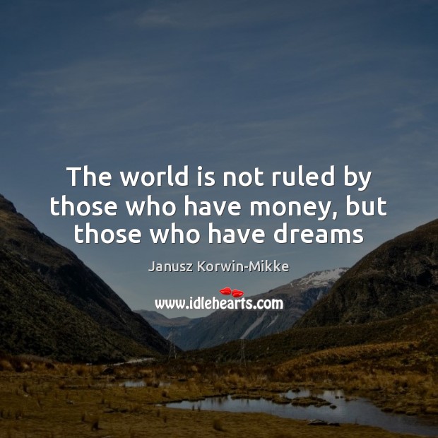 The world is not ruled by those who have money, but those who have dreams Image