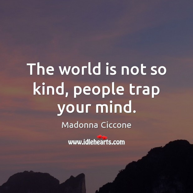 The world is not so kind, people trap your mind. Madonna Ciccone Picture Quote