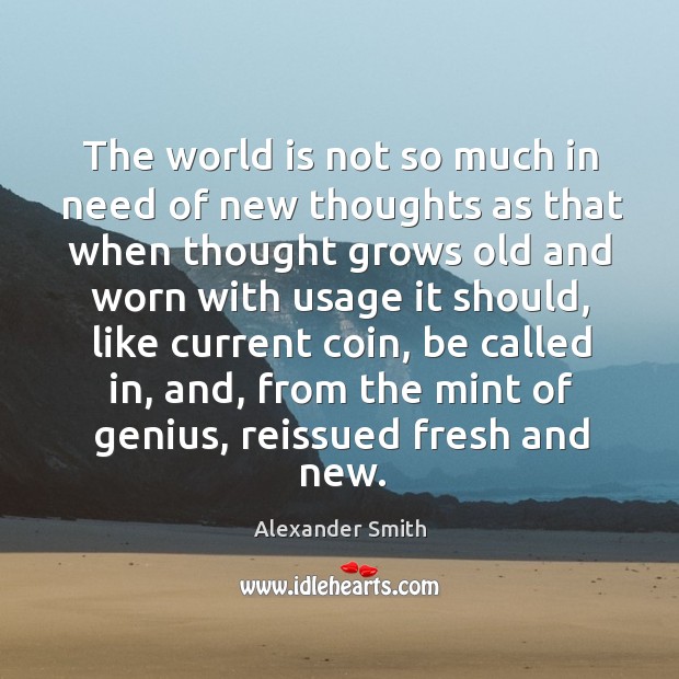 The world is not so much in need of new thoughts as that when thought grows Alexander Smith Picture Quote