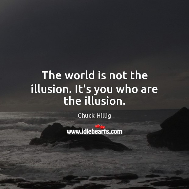 The world is not the illusion. It’s you who are the illusion. Chuck Hillig Picture Quote