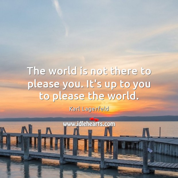 The world is not there to please you. It’s up to you to please the world. Karl Lagerfeld Picture Quote